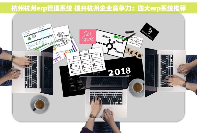 杭州杭州erp管理系统 提升杭州企业竞争力：四大erp系统推荐