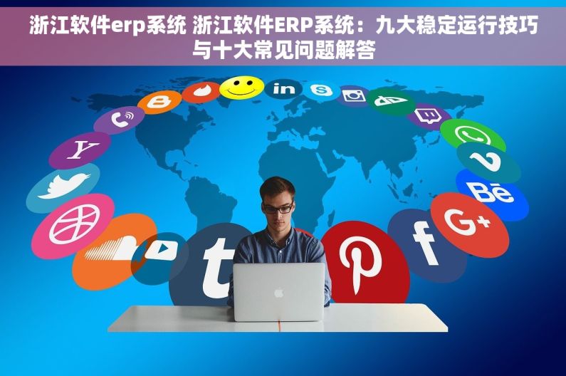 浙江软件erp系统 浙江软件ERP系统：九大稳定运行技巧与十大常见问题解答