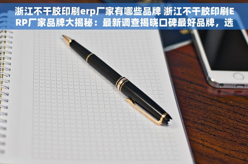 浙江不干胶印刷erp厂家有哪些品牌 浙江不干胶印刷ERP厂家品牌大揭秘：最新调查揭晓口碑最好品牌，选择对的实现事半功倍