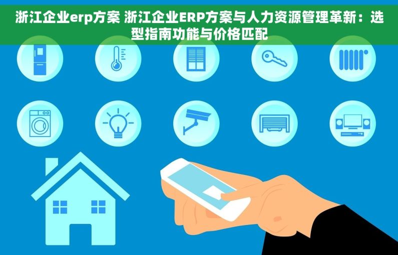 浙江企业erp方案 浙江企业ERP方案与人力资源管理革新：选型指南功能与价格匹配