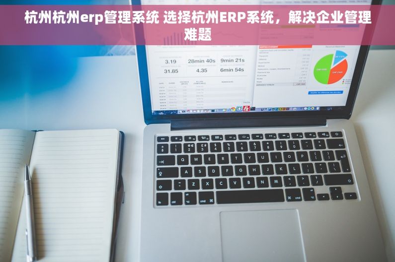 杭州杭州erp管理系统 选择杭州ERP系统，解决企业管理难题
