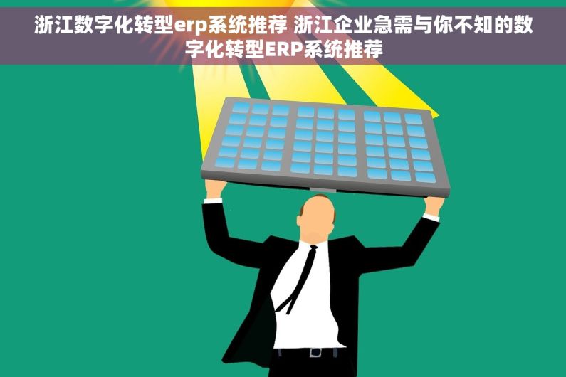 浙江数字化转型erp系统推荐 浙江企业急需与你不知的数字化转型ERP系统推荐