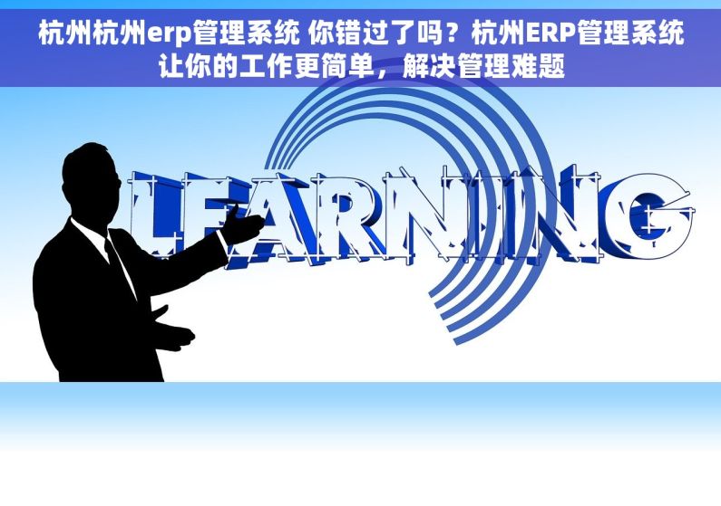 杭州杭州erp管理系统 你错过了吗？杭州ERP管理系统让你的工作更简单，解决管理难题