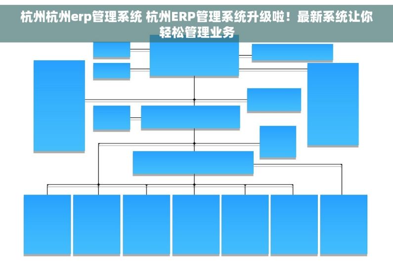 杭州杭州erp管理系统 杭州ERP管理系统升级啦！最新系统让你轻松管理业务