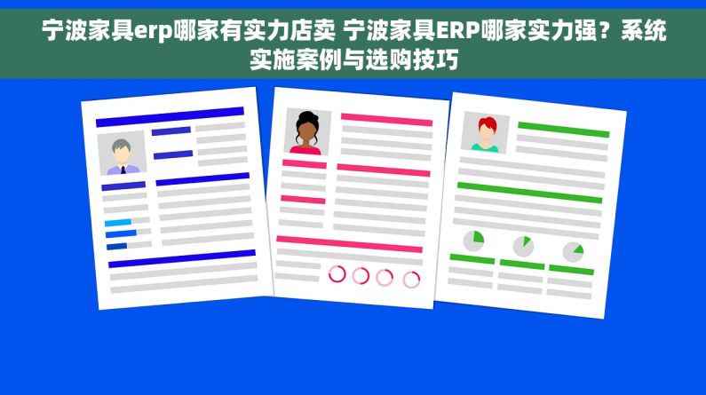 宁波家具erp哪家有实力店卖 宁波家具ERP哪家实力强？系统实施案例与选购技巧