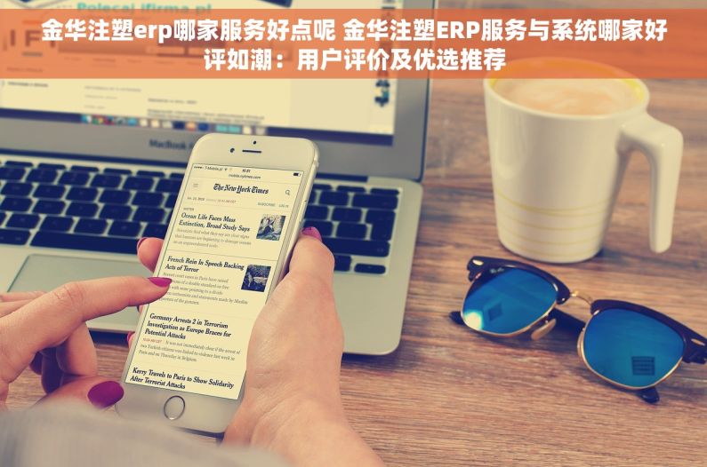金华注塑erp哪家服务好点呢 金华注塑ERP服务与系统哪家好评如潮：用户评价及优选推荐