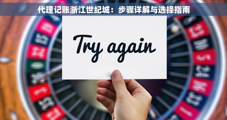代理记账浙江世纪城：步骤详解与选择指南