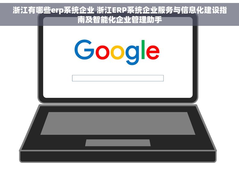 浙江有哪些erp系统企业 浙江ERP系统企业服务与信息化建设指南及智能化企业管理助手