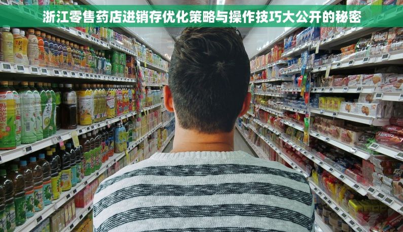 浙江零售药店进销存优化策略与操作技巧大公开的秘密