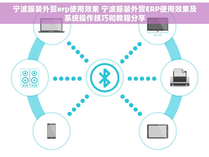 宁波服装外贸erp使用效果 宁波服装外贸ERP使用效果及系统操作技巧和教程分享