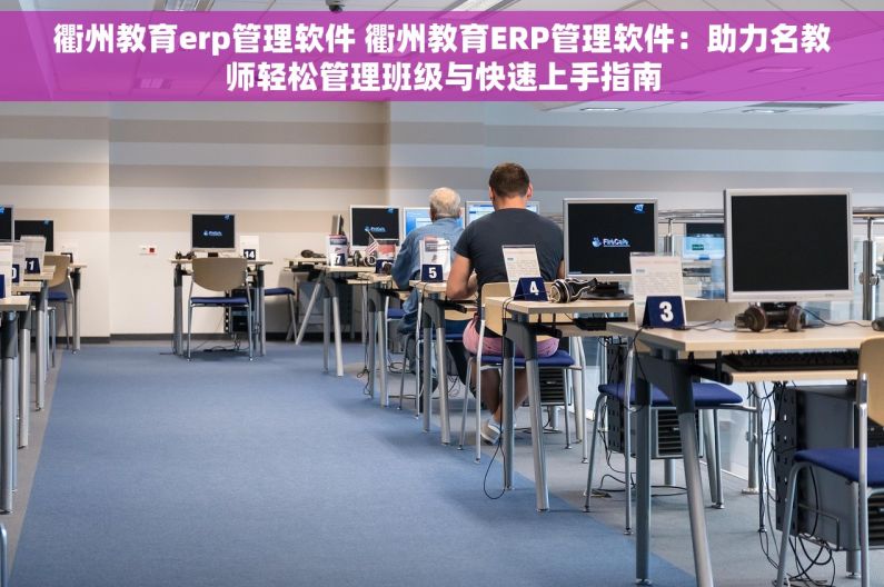 衢州教育erp管理软件 衢州教育ERP管理软件：助力名教师轻松管理班级与快速上手指南