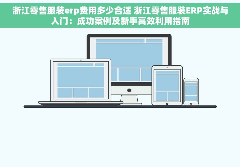 浙江零售服装erp费用多少合适 浙江零售服装ERP实战与入门：成功案例及新手高效利用指南