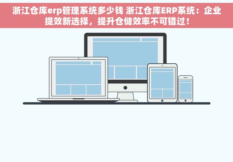 浙江仓库erp管理系统多少钱 浙江仓库ERP系统：企业提效新选择，提升仓储效率不可错过！