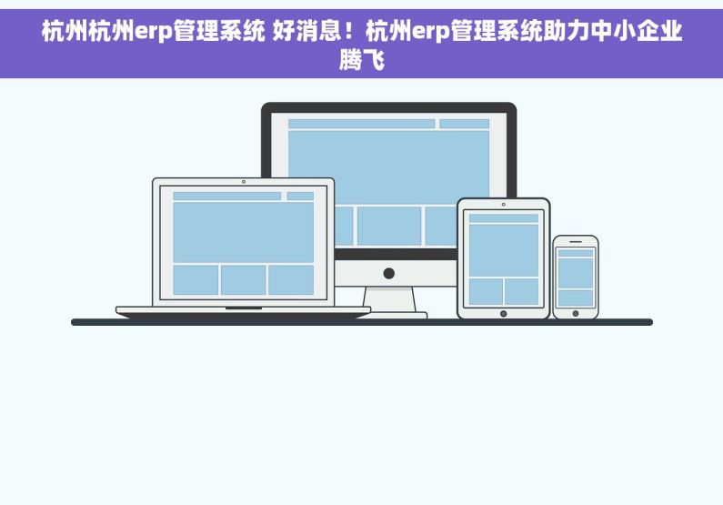 杭州杭州erp管理系统 好消息！杭州erp管理系统助力中小企业腾飞