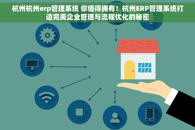 杭州杭州erp管理系统 你值得拥有！杭州ERP管理系统打造完美企业管理与流程优化的秘密