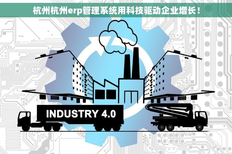 杭州杭州erp管理系统用科技驱动企业增长！