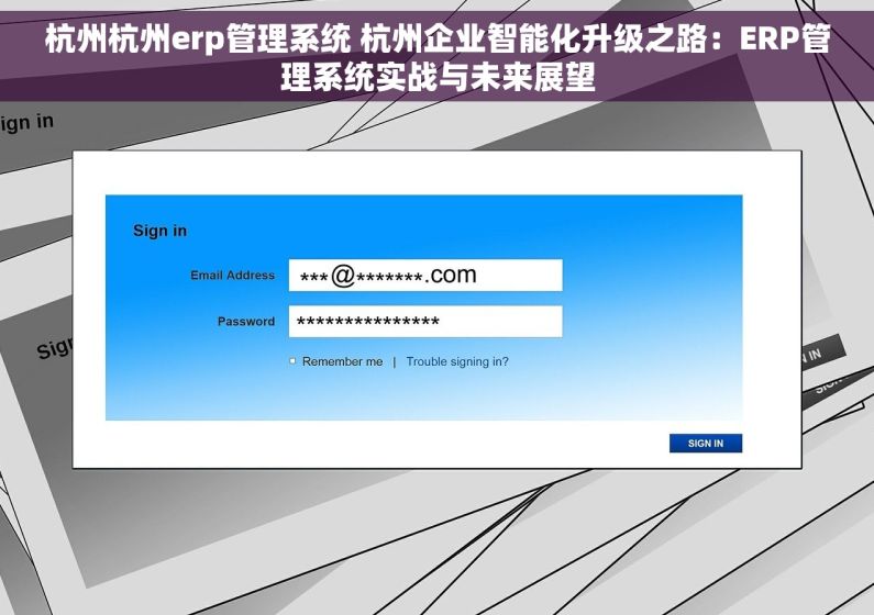杭州杭州erp管理系统 杭州企业智能化升级之路：ERP管理系统实战与未来展望
