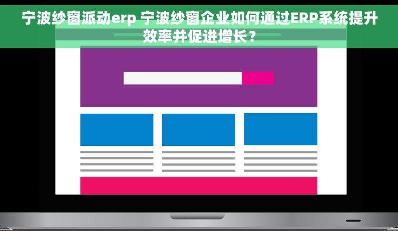 宁波纱窗派动erp 宁波纱窗企业如何通过ERP系统提升效率并促进增长？