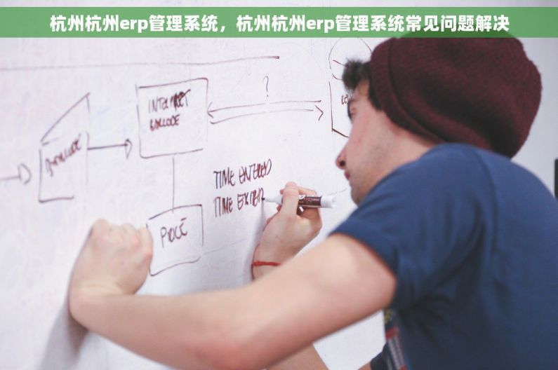 杭州杭州erp管理系统，杭州杭州erp管理系统常见问题解决