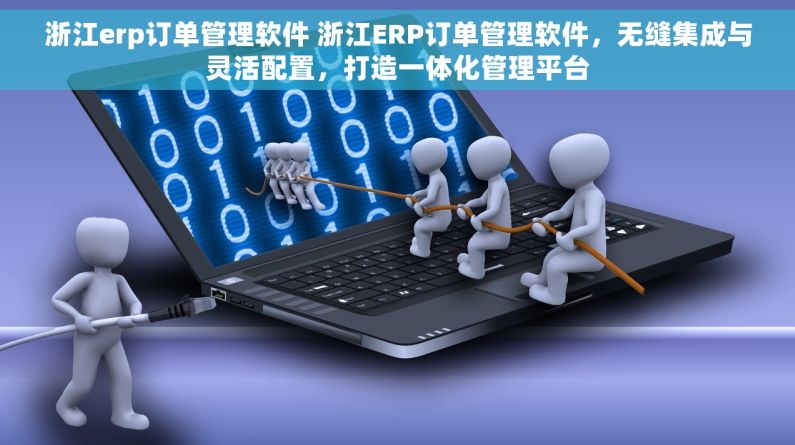 浙江erp订单管理软件 浙江ERP订单管理软件，无缝集成与灵活配置，打造一体化管理平台