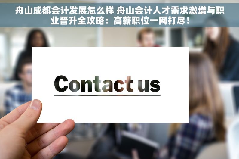 舟山成都会计发展怎么样 舟山会计人才需求激增与职业晋升全攻略：高薪职位一网打尽！
