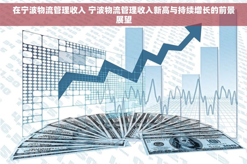 在宁波物流管理收入 宁波物流管理收入新高与持续增长的前景展望
