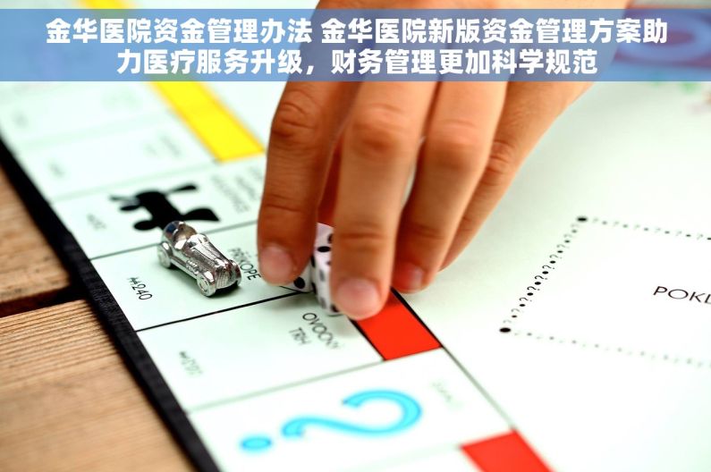 金华医院资金管理办法 金华医院新版资金管理方案助力医疗服务升级，财务管理更加科学规范