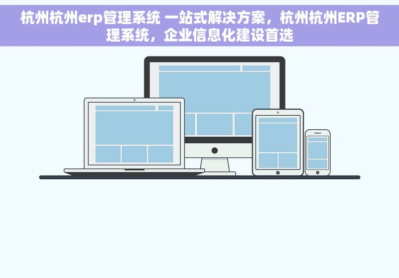杭州杭州erp管理系统 一站式解决方案，杭州杭州ERP管理系统，企业信息化建设首选