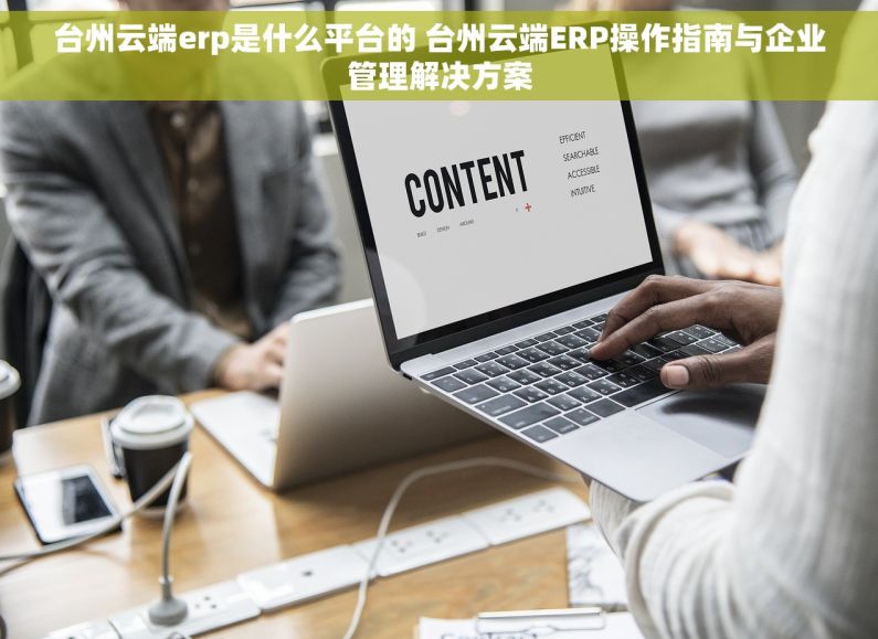 台州云端erp是什么平台的 台州云端ERP操作指南与企业管理解决方案