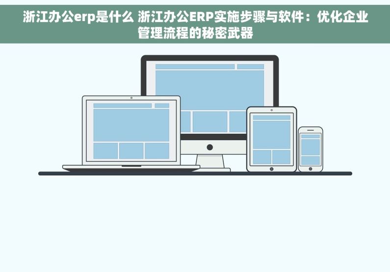 浙江办公erp是什么 浙江办公ERP实施步骤与软件：优化企业管理流程的秘密武器