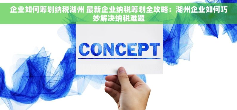 企业如何筹划纳税湖州 最新企业纳税筹划全攻略：湖州企业如何巧妙解决纳税难题
