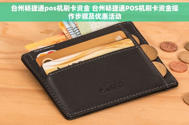 台州畅捷通pos机刷卡资金 台州畅捷通POS机刷卡资金操作步骤及优惠活动