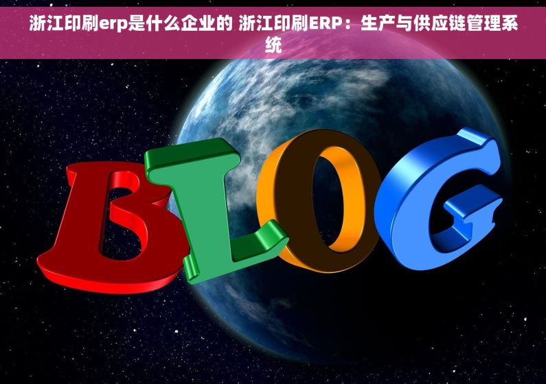 浙江印刷erp是什么企业的 浙江印刷ERP：生产与供应链管理系统