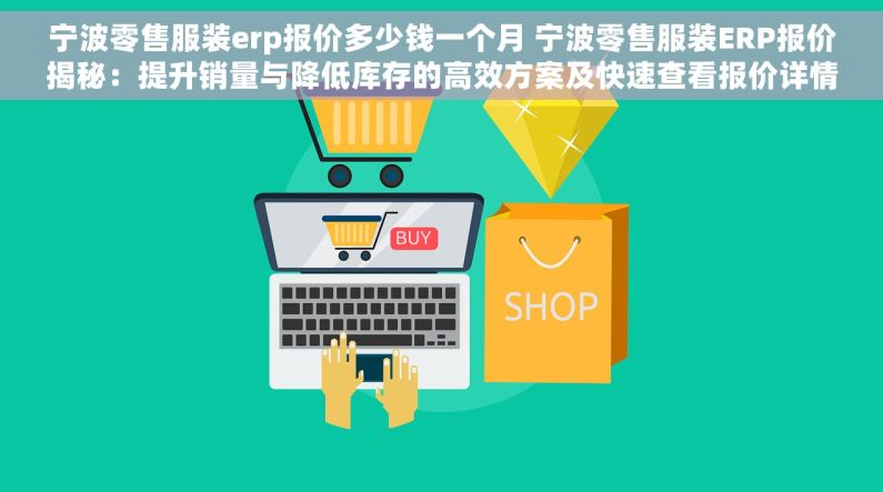 宁波零售服装erp报价多少钱一个月 宁波零售服装ERP报价揭秘：提升销量与降低库存的高效方案及快速查看报价详情