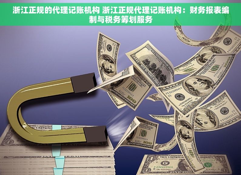 浙江正规的代理记账机构 浙江正规代理记账机构：财务报表编制与税务筹划服务