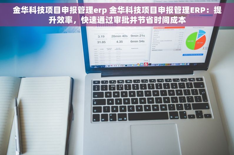 金华科技项目申报管理erp 金华科技项目申报管理ERP：提升效率，快速通过审批并节省时间成本