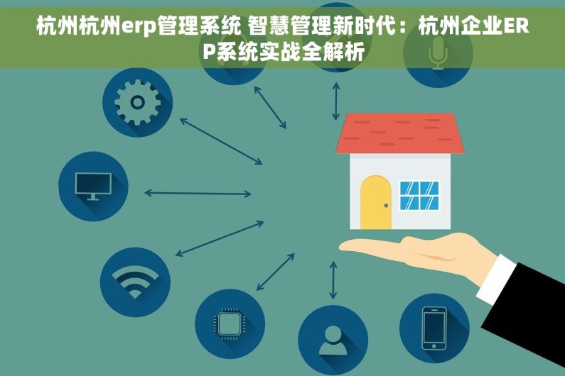 杭州杭州erp管理系统 智慧管理新时代：杭州企业ERP系统实战全解析