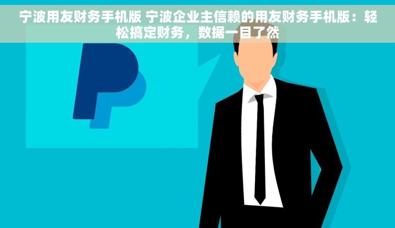 宁波用友财务手机版 宁波企业主信赖的用友财务手机版：轻松搞定财务，数据一目了然