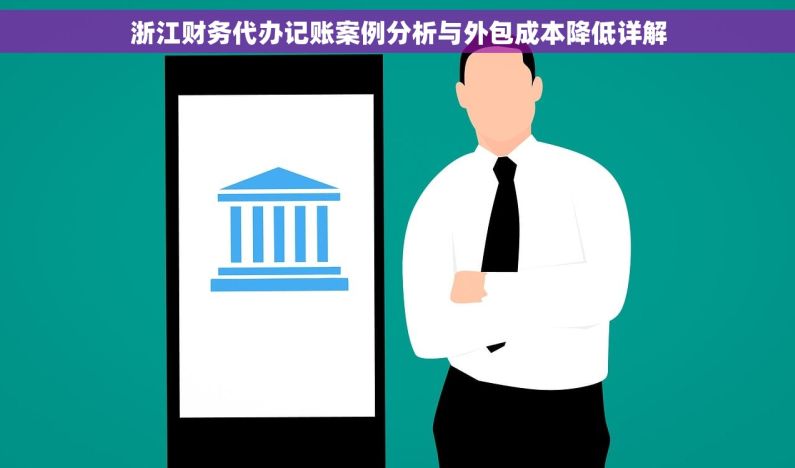 浙江财务代办记账案例分析与外包成本降低详解