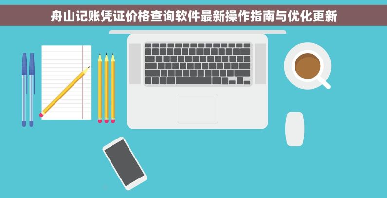 舟山记账凭证价格查询软件最新操作指南与优化更新