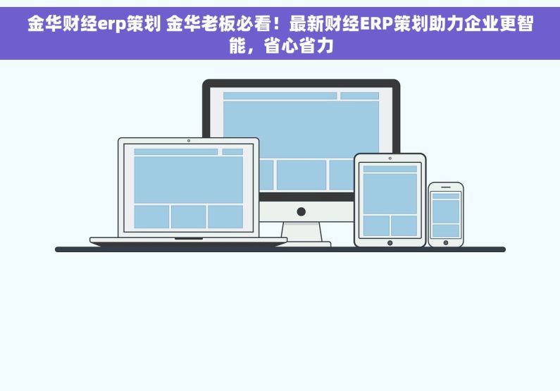 金华财经erp策划 金华老板必看！最新财经ERP策划助力企业更智能，省心省力