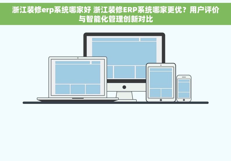 浙江装修erp系统哪家好 浙江装修ERP系统哪家更优？用户评价与智能化管理创新对比