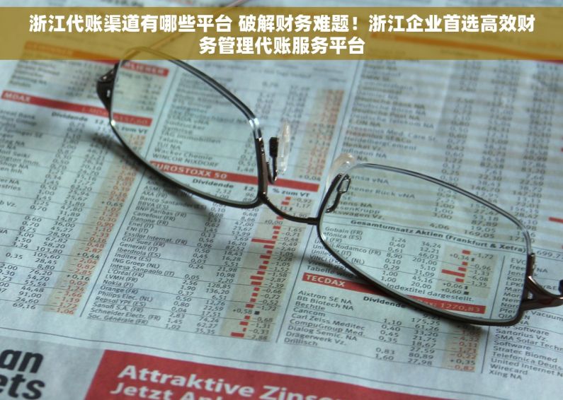 浙江代账渠道有哪些平台 破解财务难题！浙江企业首选高效财务管理代账服务平台