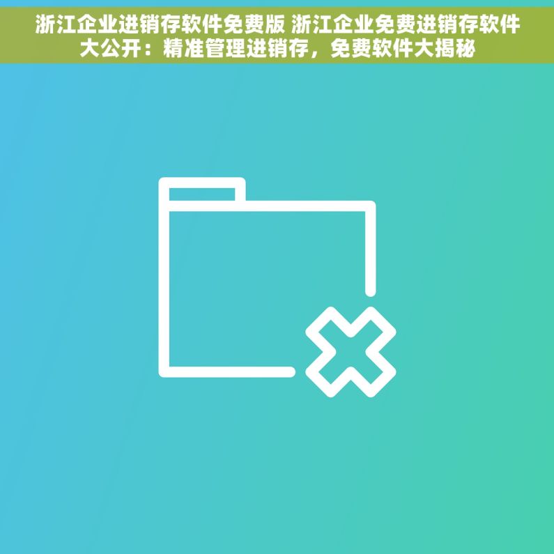 浙江企业进销存软件免费版 浙江企业免费进销存软件大公开：精准管理进销存，免费软件大揭秘