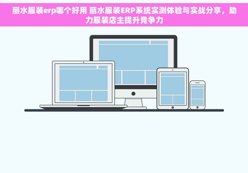 丽水服装erp哪个好用 丽水服装ERP系统实测体验与实战分享，助力服装店主提升竞争力