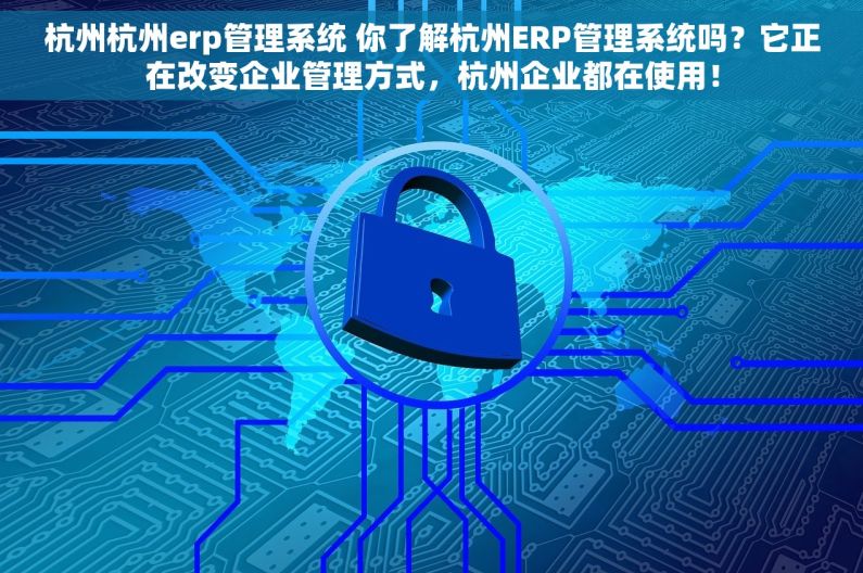 杭州杭州erp管理系统 你了解杭州ERP管理系统吗？它正在改变企业管理方式，杭州企业都在使用！