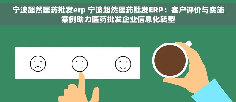 宁波超然医药批发erp 宁波超然医药批发ERP：客户评价与实施案例助力医药批发企业信息化转型