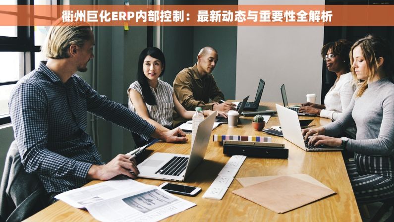 衢州巨化ERP内部控制：最新动态与重要性全解析