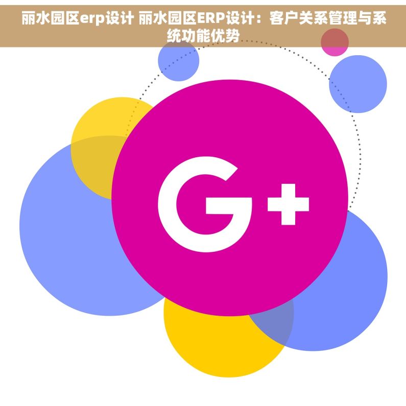 丽水园区erp设计 丽水园区ERP设计：客户关系管理与系统功能优势