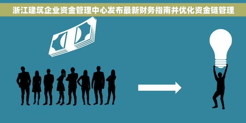 浙江建筑企业资金管理中心发布最新财务指南并优化资金链管理